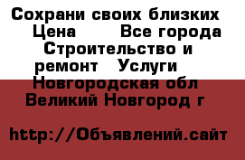 Сохрани своих близких.. › Цена ­ 1 - Все города Строительство и ремонт » Услуги   . Новгородская обл.,Великий Новгород г.